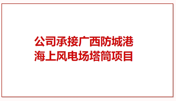 鼓干勁 再突破！公司承接廣西防城港海上風電場塔筒項目