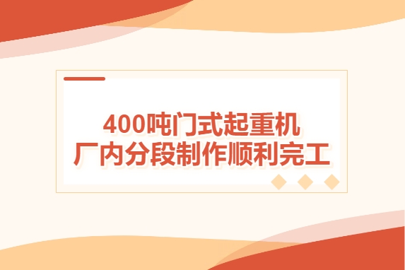 加速度！400噸門式起重機廠內分段制作順利完工